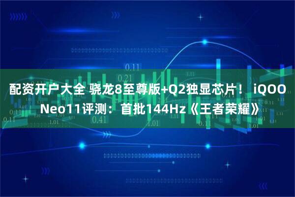 配资开户大全 骁龙8至尊版+Q2独显芯片！ iQOO Neo11评测：首批144Hz《王者荣耀》
