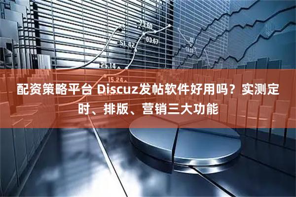 配资策略平台 Discuz发帖软件好用吗？实测定时、排版、营销三大功能