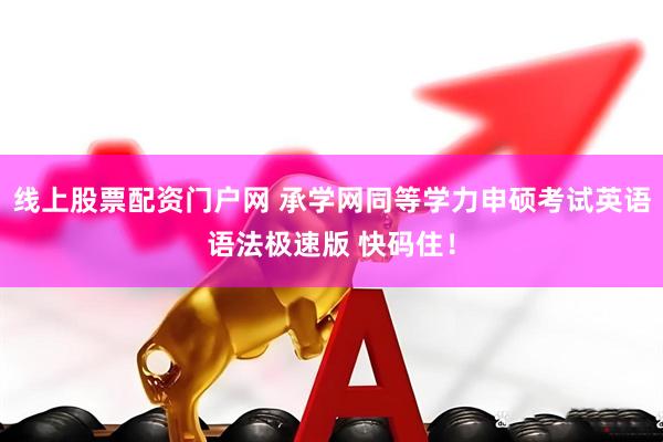 线上股票配资门户网 承学网同等学力申硕考试英语语法极速版 快码住！