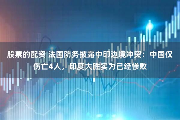 股票的配资 法国防务披露中印边境冲突：中国仅伤亡4人，印度大胜实为已经惨败